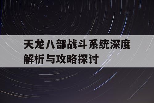 天龙八部战斗系统深度解析与攻略探讨