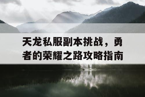 天龙私服副本挑战，勇者的荣耀之路攻略指南