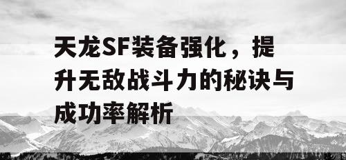 天龙SF装备强化，提升无敌战斗力的秘诀与成功率解析