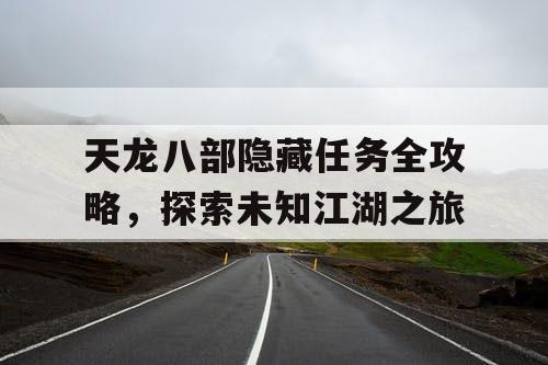 天龙八部隐藏任务全攻略，探索未知江湖之旅