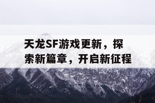 天龙SF游戏更新，探索新篇章，开启新征程