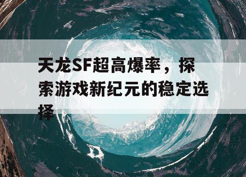 天龙SF超高爆率，探索游戏新纪元的稳定选择