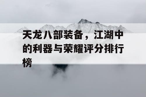 天龙八部装备，江湖中的利器与荣耀评分排行榜