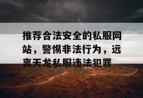 推荐合法安全的私服网站，警惕非法行为，远离天龙私服违法犯罪