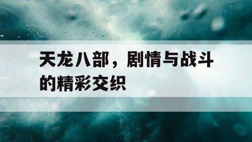 天龙八部，剧情与战斗的精彩交织