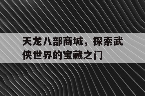 天龙八部商城，探索武侠世界的宝藏之门