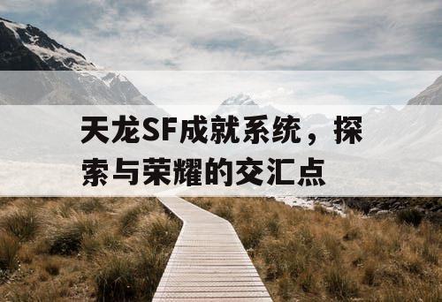 天龙SF成就系统，探索与荣耀的交汇点