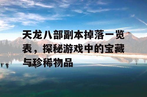 天龙八部副本掉落一览表，探秘游戏中的宝藏与珍稀物品