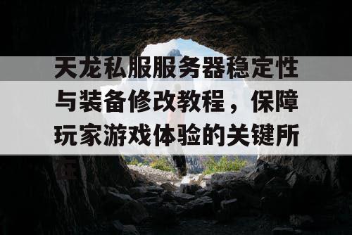 天龙私服服务器稳定性与装备修改教程，保障玩家游戏体验的关键所在