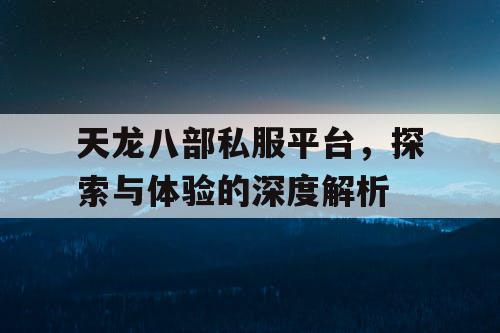 天龙八部私服平台，探索与体验的深度解析