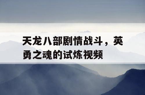 天龙八部剧情战斗，英勇之魂的试炼视频