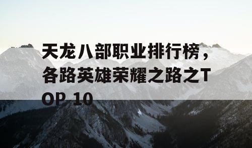 天龙八部职业排行榜，各路英雄荣耀之路之TOP 10