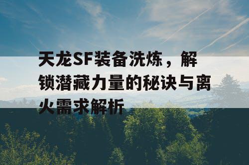 天龙SF装备洗炼，解锁潜藏力量的秘诀与离火需求解析