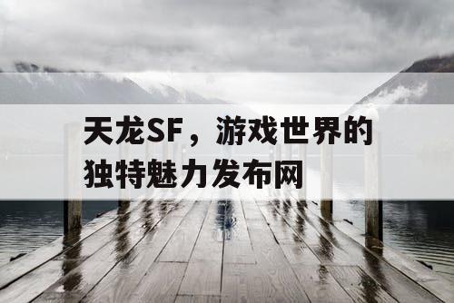 天龙SF，游戏世界的独特魅力发布网