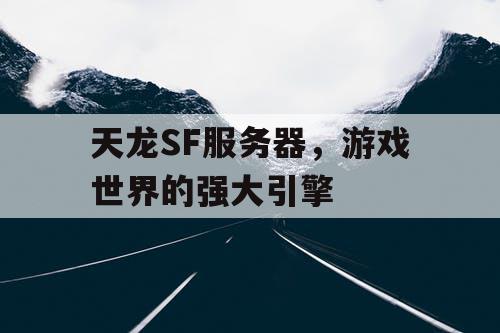 天龙SF服务器，游戏世界的强大引擎