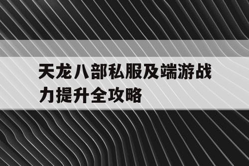 天龙八部私服及端游战力提升全攻略