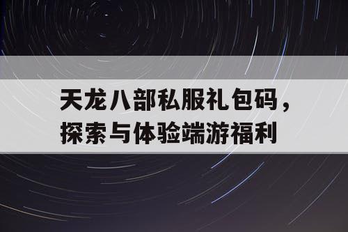 天龙八部私服礼包码，探索与体验端游福利