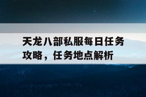 天龙八部私服每日任务攻略，任务地点解析