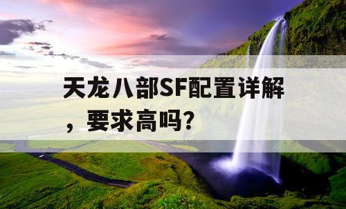 天龙八部SF配置详解，要求高吗？