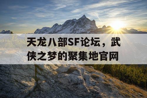 天龙八部SF论坛，武侠之梦的聚集地官网