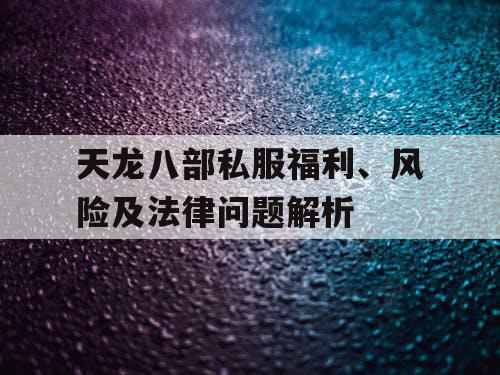 天龙八部私服福利、风险及法律问题解析