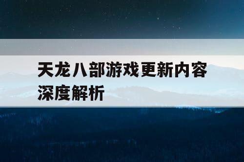 天龙八部游戏更新内容深度解析