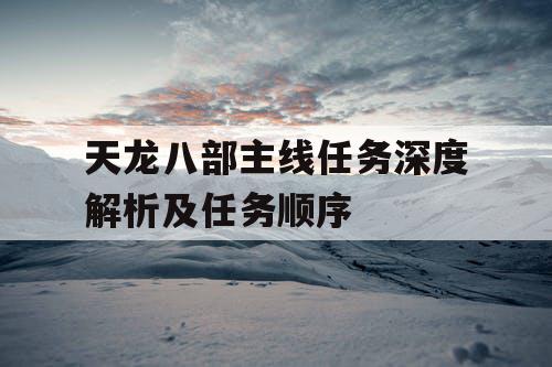 天龙八部主线任务深度解析及任务顺序