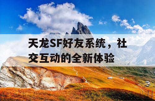 天龙SF好友系统，社交互动的全新体验