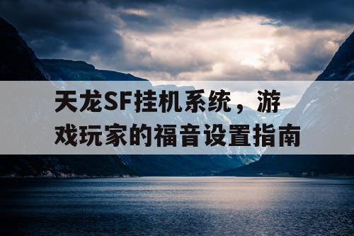 天龙SF挂机系统，游戏玩家的福音设置指南